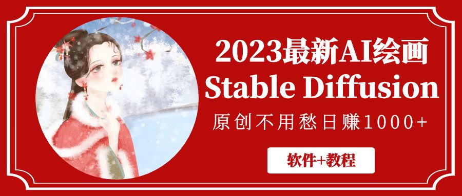 【副业项目5347期】2023最新AI绘画Stable Diffusion，原创不用愁日赚1000+【软件+教程】-繁星副业