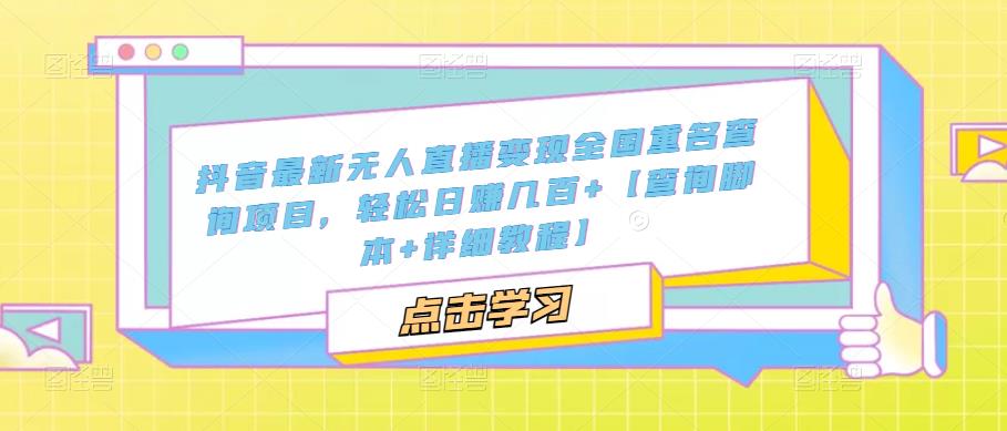【副业项目5368期】抖音最新无人直播变现全国重名查询项目 日赚几百+【查询脚本+详细教程】-繁星副业
