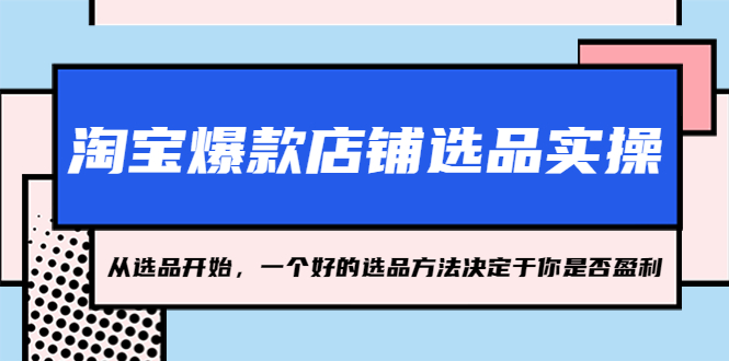 【副业项目5373期】淘宝爆款店铺选品实操，2023从选品开始，一个好的选品方法决定于你是否盈利-繁星副业