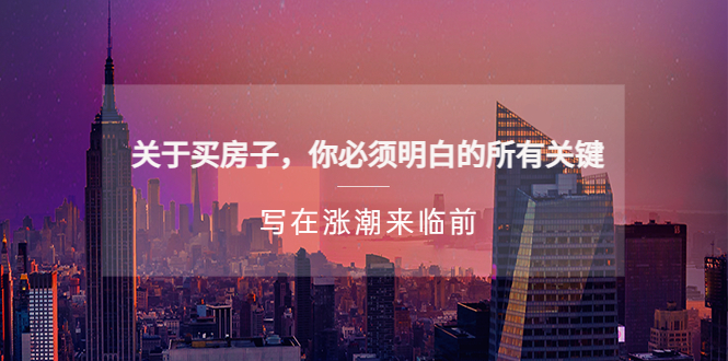 【副业项目5334期】某公众号付费文章《关于买房子 你必须明白的所有关键-写在涨潮来临前》-繁星副业