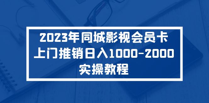 【副业项目5360期】2023年同城影视会员卡上门推销日入1000-2000实操教程-繁星副业