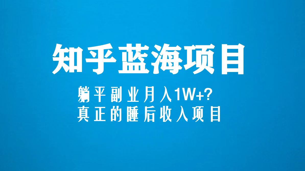 【副业项目5386期】知乎蓝海玩法，躺平副业月入1W+，真正的睡后收入项目（6节视频课）-繁星副业