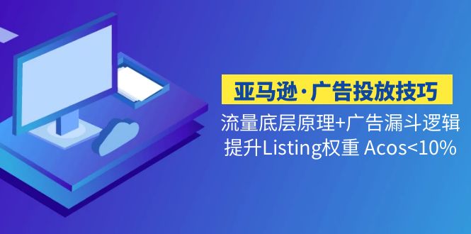 【副业项目5222期】亚马逊·广告投放技巧流量底层+广告漏斗逻辑+提升Listing权重 Acos-繁星副业