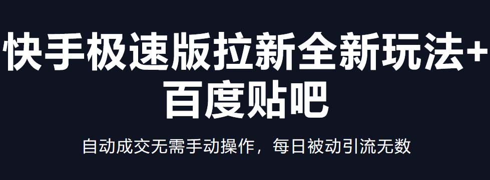【副业项目5388期】快手极速版拉新全新玩法+百度贴吧=自动成交无需手动操作，每日被动引流无数-繁星副业
