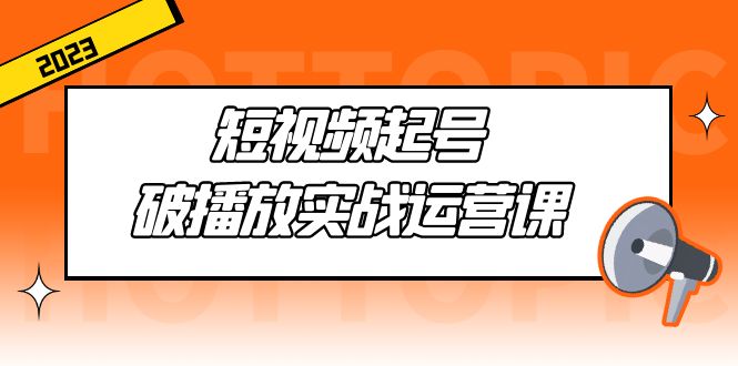 【副业项目5205期】短视频起号·破播放实战运营课，用通俗易懂大白话带你玩转短视频-繁星副业