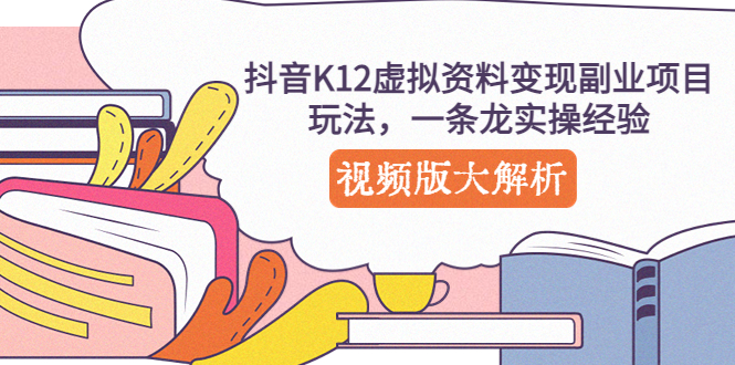【副业项目5389期】抖音K12虚拟资料变现副业项目玩法，一条龙实操经验，视频版大解析-繁星副业