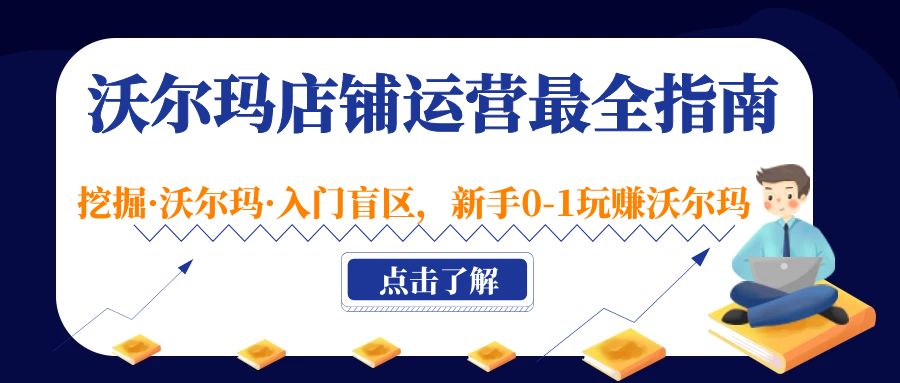 【副业项目5243期】沃尔玛店铺·运营最全指南，挖掘·沃尔玛·入门盲区，新手0-1玩赚沃尔玛-繁星副业
