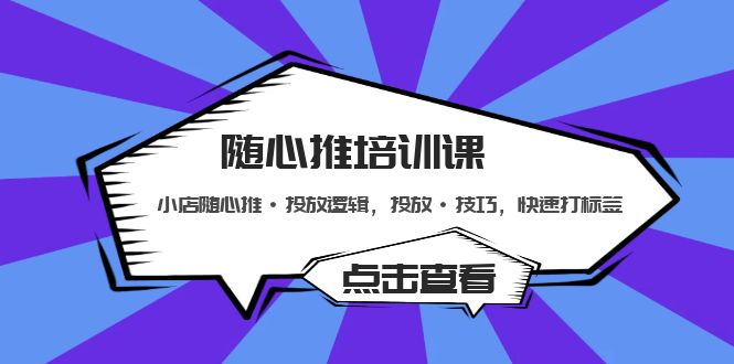 【副业项目5294期】随心推培训课：小店随心推·投放逻辑，投放·技巧，快速打标签-繁星副业