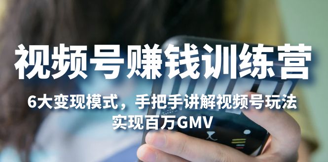 【副业项目5296期】视频号赚钱训练营：6大变现模式，对平台的各项功能详细讲解，实现百万GMV-繁星副业