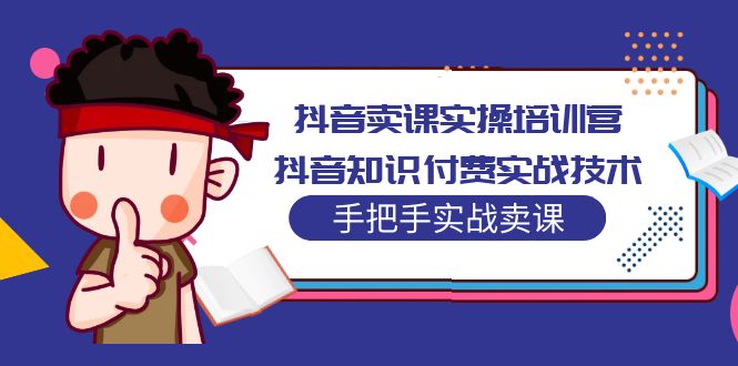 【副业项目5297期】抖音卖课实操培训营：抖音知识付费实战技术，手把手实战课-繁星副业