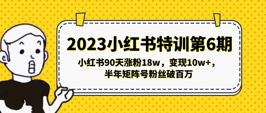 【副业项目5396期】2023小红书特训第6期，小红书90天涨粉18w，变现10w+，半年矩阵号粉丝破百万-繁星副业