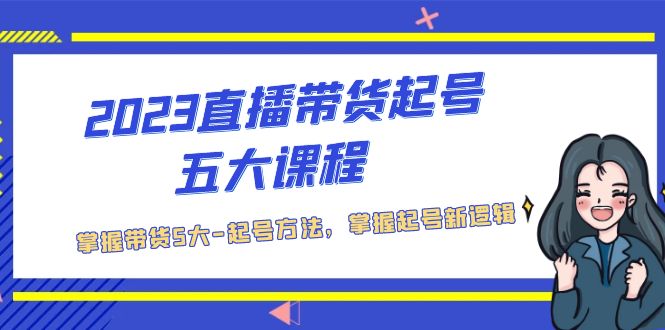 【副业项目5397期】2023直播带货起号五大课程，掌握带货5大-起号方法，掌握起新号逻辑-繁星副业
