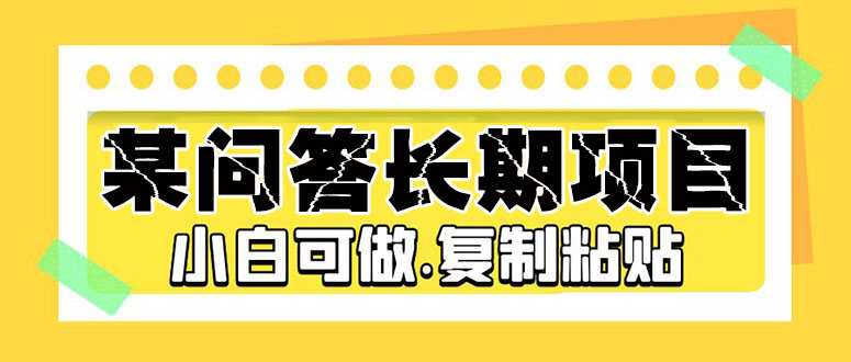 【副业项目5395期】某问答长期项目，简单复制粘贴，10-20/小时，小白可做-繁星副业
