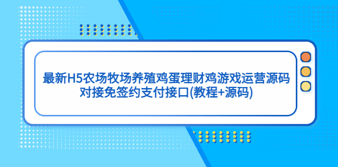 【副业项目5403期】最新H5农场牧场养殖鸡蛋理财鸡游戏运营源码/对接免签约支付接口(教程+源码)-繁星副业