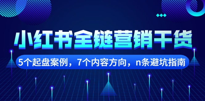 【副业项目2726期】小红书全链营销干货，5个起盘案例，7个内容方向，n条避坑指南-繁星副业