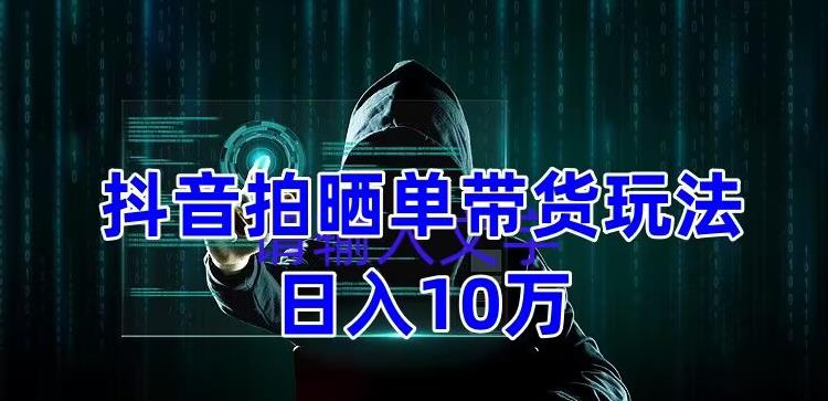 【副业项目5199期】抖音拍晒单带货玩法分享 项目整体流程简单 有团队实测日入1万【教程+素材】-繁星副业