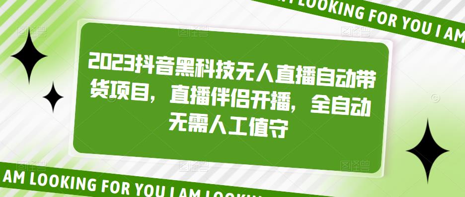 【副业项目5200期】2023抖音黑科技无人直播自动带货项目，直播伴侣开播，全自动无需人工值守-繁星副业