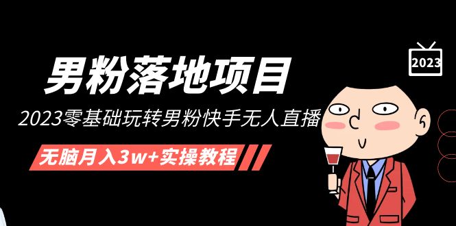 【副业项目5211期】【男粉落地项目】2023零基础玩转男粉快手无人直播，无脑月入3w+实操教程-繁星副业
