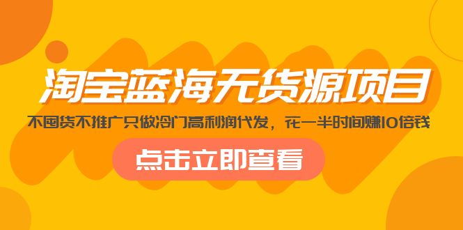 【副业项目5235期】淘宝蓝海无货源项目，不囤货不推广只做冷门高利润代发，花一半时间赚10倍钱-繁星副业