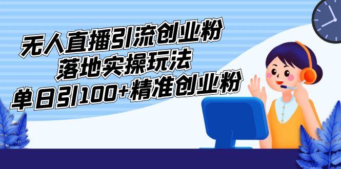【副业项目5248期】外面收费3980的无人直播引流创业粉落地实操玩法，单日引100+精准创业粉-繁星副业
