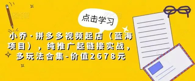 【副业项目5268期】小乔·拼多多视频起店（蓝海项目），纯推广起链接实战，多玩法合集-价值2678元-繁星副业