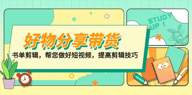 【副业项目5344期】好物/分享/带货、书单剪辑，帮您做好短视频，提高剪辑技巧 打造百人直播间-繁星副业