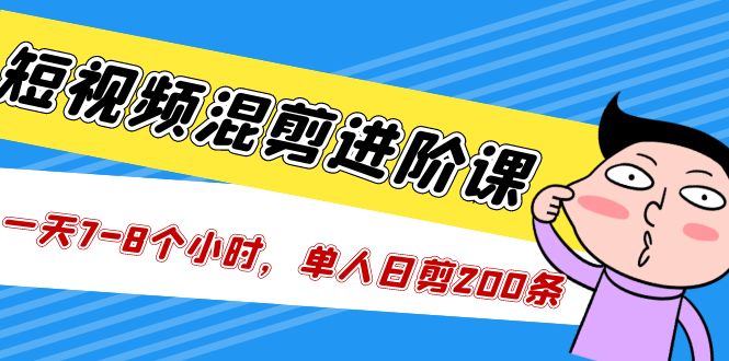 【副业项目5346期】短视频混剪/进阶课，一天7-8个小时，单人日剪200条实战攻略教学-繁星副业