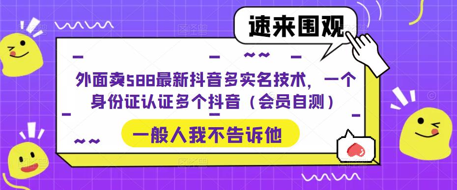 【副业项目5423期】外面卖588最新抖音多实名技术，一个身份证认证多个抖音（会员自测）-繁星副业