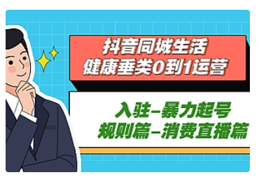 【副业项目5428期】抖音同城生活-健康垂类0到1运营：入驻-暴力起号-规则篇-消费直播篇-繁星副业