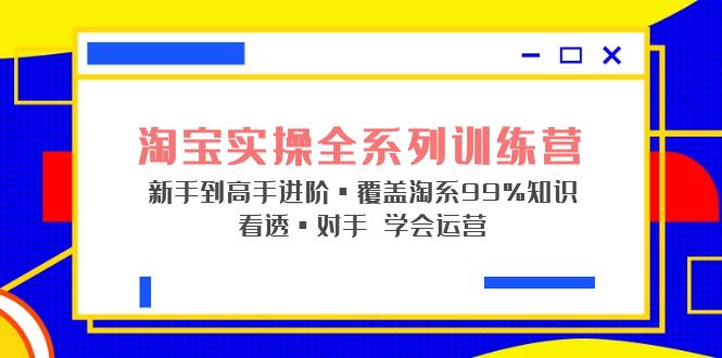 【副业项目5316期】淘宝实操全系列训练营 新手到高手进阶·覆盖·99%知识 看透·对手 学会运营-繁星副业