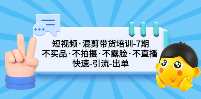 【副业项目5319期】短视频·混剪带货培训-第7期 不买品·不拍摄·不露脸·不直播 快速引流出单-繁星副业