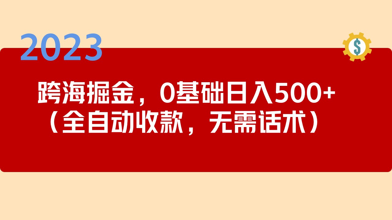 【副业项目5326期】2023跨海掘金长期项目，小白也能日入500+全自动收款 无需话术-繁星副业