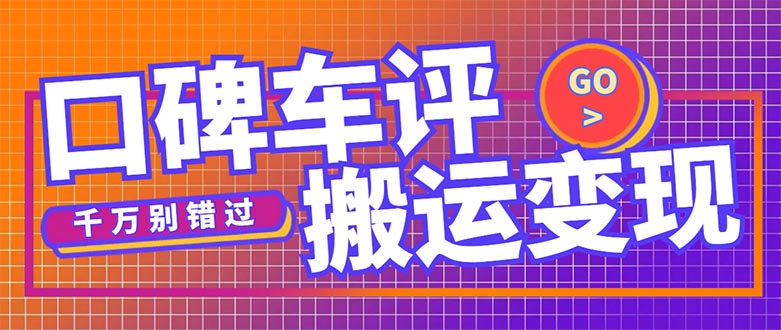 【副业项目5329期】搬运口碑车评，拿现金，一个实名最高可撸450元-繁星副业