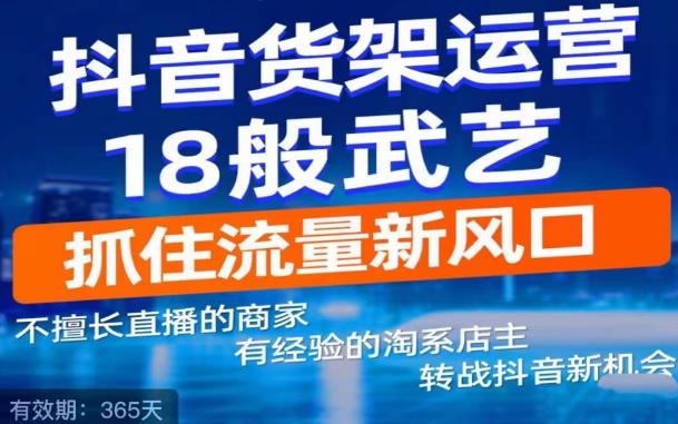 【副业项目5267期】抖音电商新机会，抖音货架运营18般武艺，抓住流量新风口-繁星副业
