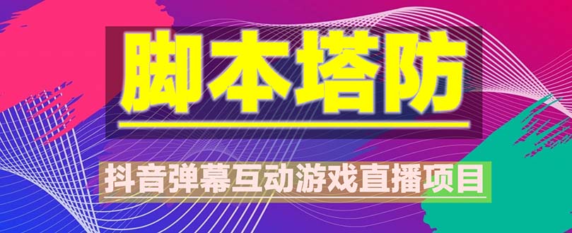 【副业项目5615期】抖音脚本塔防直播项目，可虚拟人直播 抖音报白 实时互动直播【软件+教程】-繁星副业