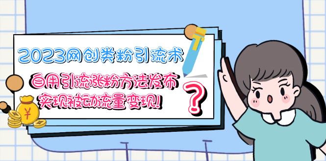 【副业项目5618期】2023网创类粉引流术，自用引流涨粉方法发布，实现被动流量变现-繁星副业