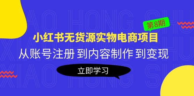 【副业项目5621期】黄岛主《小红书无货源实物电商项目》第8期：从账号注册 到内容制作 到变现-繁星副业
