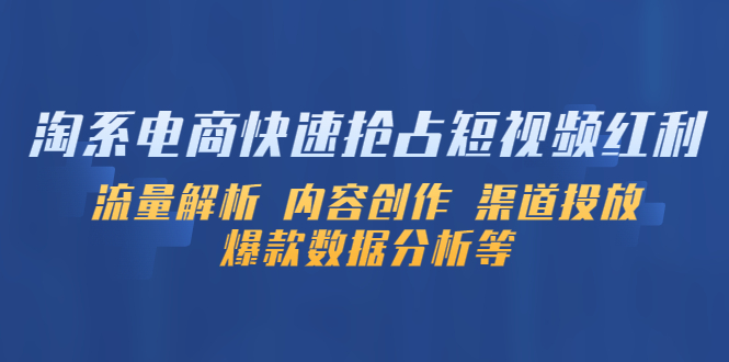【副业项目5622期】淘系电商快速抢占短视频红利：流量解析 内容创作 渠道投放 爆款数据分析等-繁星副业