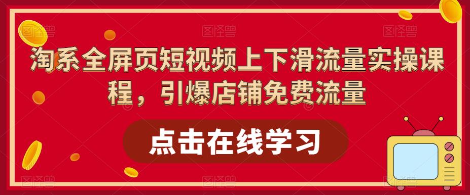 【副业项目5630期】淘系-全屏页短视频上下滑流量实操课程，引爆店铺免费流量（87节视频课）-繁星副业
