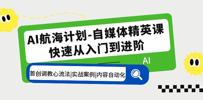 【副业项目5636期】AI航海计划-自媒体精英课 入门到进阶 首创调教心流法|实战案例|内容自动化-繁星副业