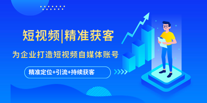 【副业项目5662期】短视频|精准获客 为企业打造短视频自媒体账号 (精准定位+引流+持续获客)-繁星副业