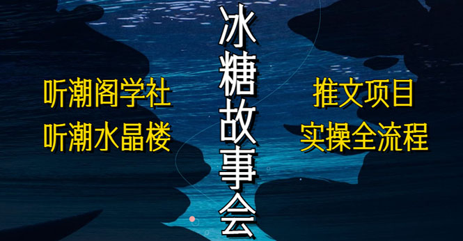 【副业项目5665期】抖音冰糖故事会项目实操，小说推文项目实操全流程，简单粗暴-繁星副业