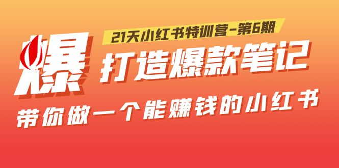 【副业项目5676期】21天小红书特训营-第6期，打造爆款笔记，带你做一个能赚钱的小红书-繁星副业