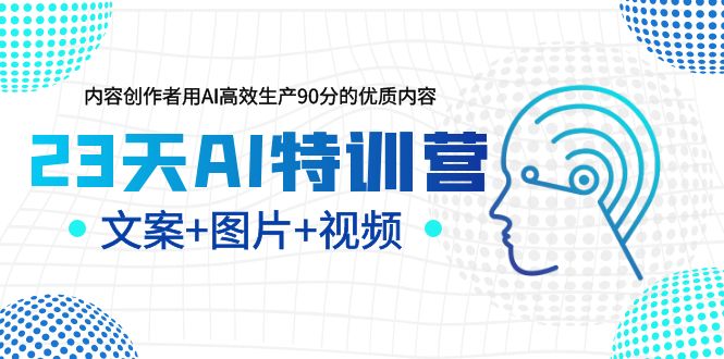 【副业项目5677期】23天AI特训营，内容创作者用AI高效生产90分的优质内容，文案+图片+视频-繁星副业