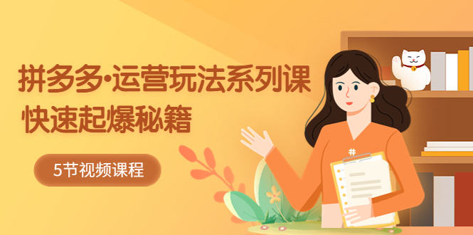 【副业项目5645期】2023拼多多-运营玩法系列课：快速起爆秘籍（5节视频课）-繁星副业