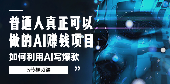 【副业项目5648期】普通人真正可以做的AI赚钱项目-如何利用AI写爆款（5节视频课）-繁星副业