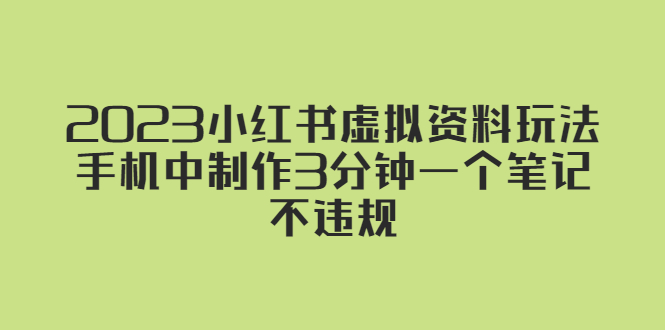 【副业项目5649期】2023小红书虚拟资料玩法，手机中制作3分钟一个笔记不违规-繁星副业