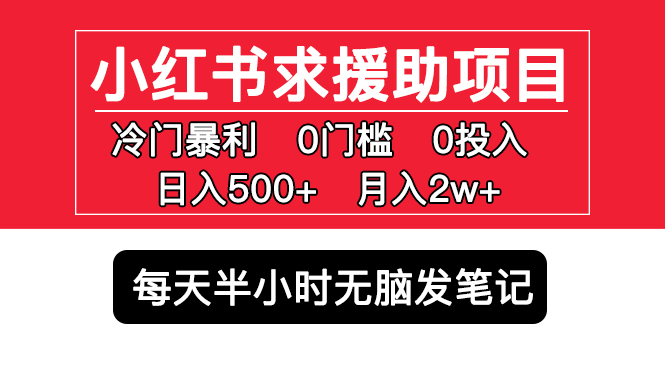 【副业项目5650期】小红书求援助项目，冷门但暴利 0门槛无脑发笔记 日入500+月入2w 可多号操作-繁星副业