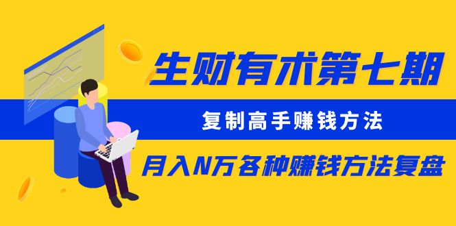 【副业项目5658期】生财有术第七期：复制高手赚钱方法 月入N万各种赚钱方法复盘（同步更新）-繁星副业