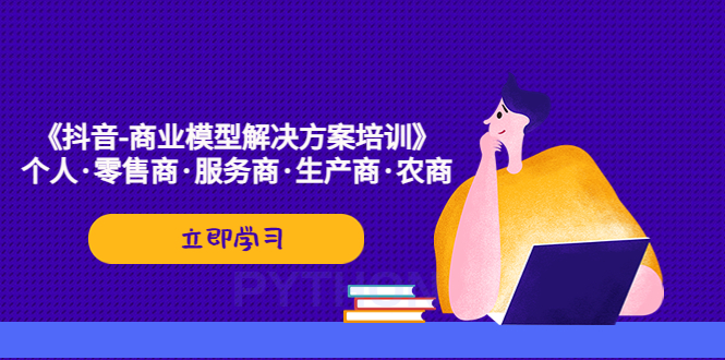 【副业项目5431期】《抖音-商业-模型解决·方案培训》个人·零售商·服务商·生产商·农商-繁星副业